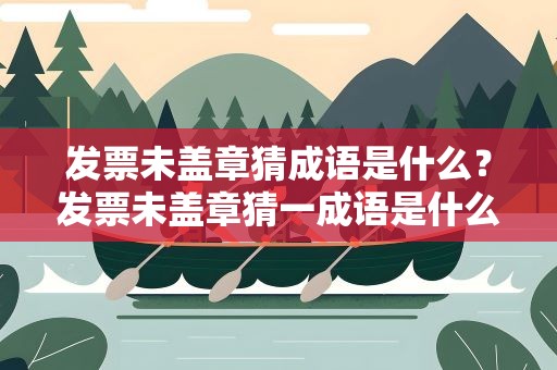 发票未盖章猜成语是什么？发票未盖章猜一成语是什么