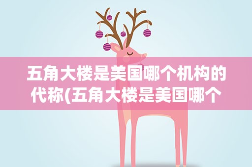 五角大楼是美国哪个机构的代称(五角大楼是美国哪个机构的代称教资)