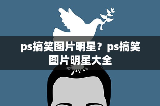 ps搞笑图片明星？ps搞笑图片明星大全