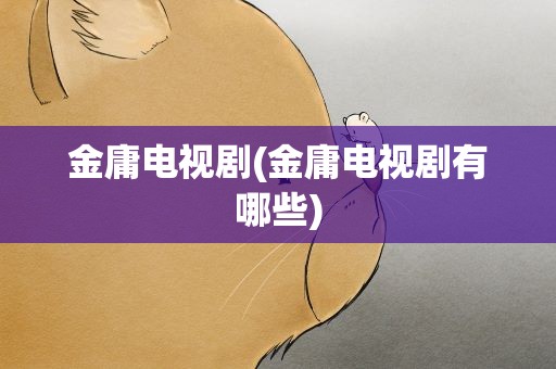金庸电视剧(金庸电视剧有哪些)