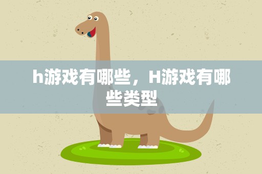 h游戏有哪些，H游戏有哪些类型
