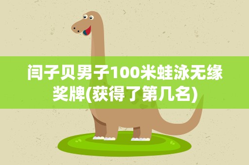 闫子贝男子100米蛙泳无缘奖牌(获得了第几名)