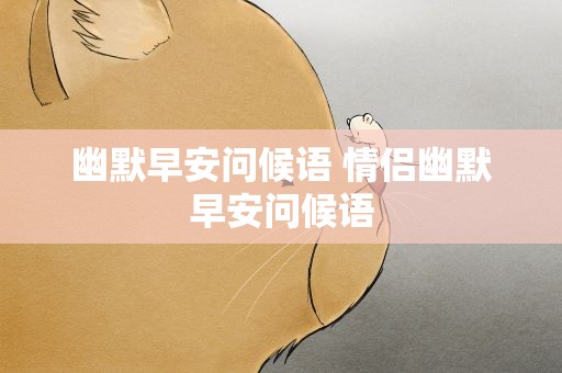 幽默早安问候语 情侣幽默早安问候语