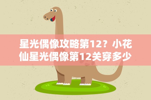 星光偶像攻略第12？小花仙星光偶像第12关穿多少华丽的和性感的衣服