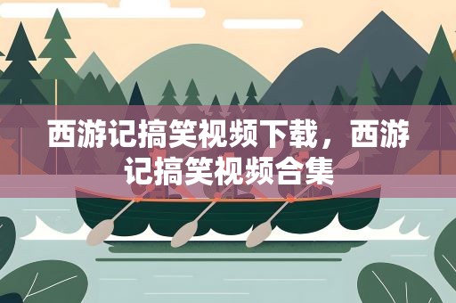 西游记搞笑视频下载，西游记搞笑视频合集