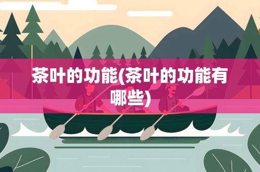 茶叶的功能(茶叶的功能有哪些)