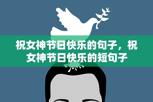 祝女神节日快乐的句子，祝女神节日快乐的短句子