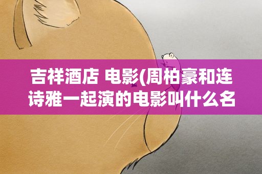 吉祥酒店 电影(周柏豪和连诗雅一起演的电影叫什么名字)