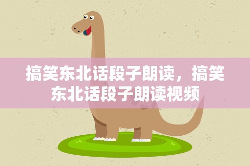 搞笑东北话段子朗读，搞笑东北话段子朗读视频