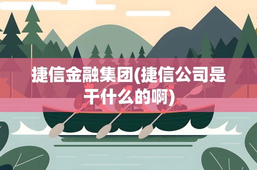 捷信金融集团(捷信公司是干什么的啊)