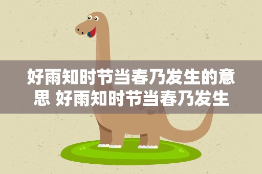好雨知时节当春乃发生的意思 好雨知时节当春乃发生的意思人生