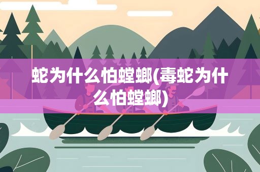蛇为什么怕螳螂(毒蛇为什么怕螳螂)