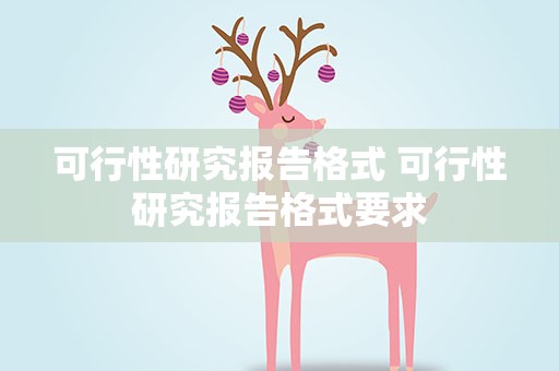 可行性研究报告格式 可行性研究报告格式要求