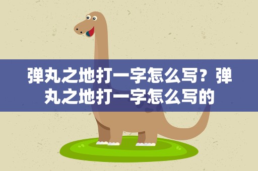 弹丸之地打一字怎么写？弹丸之地打一字怎么写的