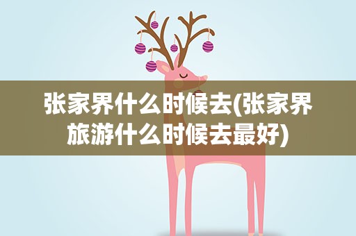 张家界什么时候去(张家界旅游什么时候去最好)