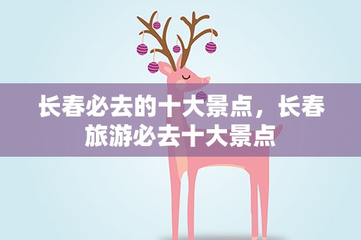 长春必去的十大景点，长春旅游必去十大景点
