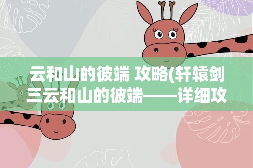 云和山的彼端 攻略(轩辕剑三云和山的彼端——详细攻略)