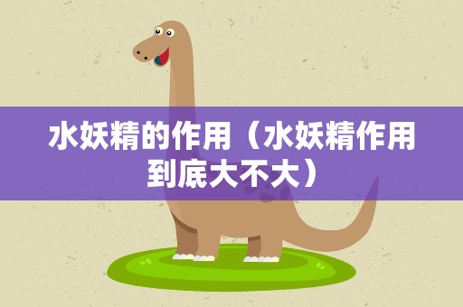 水妖精的作用（水妖精作用到底大不大）