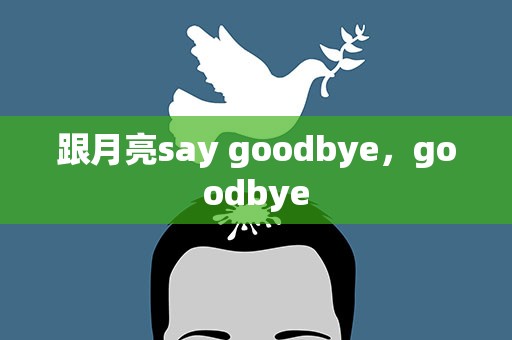 跟月亮say goodbye，goodbye
