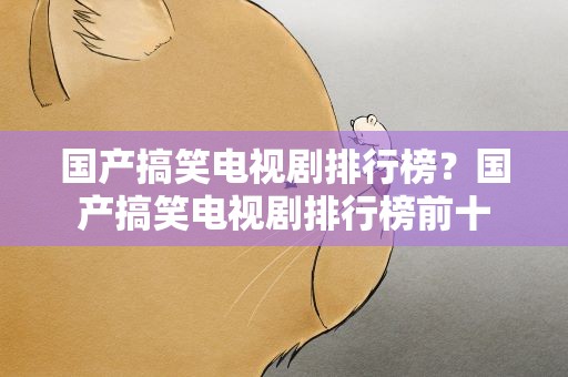 国产搞笑电视剧排行榜？国产搞笑电视剧排行榜前十
