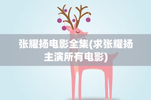 张耀扬电影全集(求张耀扬主演所有电影)