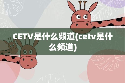 CETV是什么频道(cetv是什么频道)