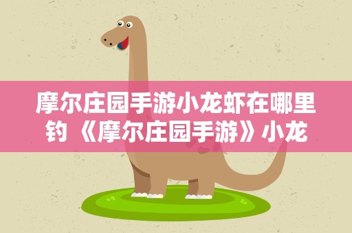 摩尔庄园手游小龙虾在哪里钓 《摩尔庄园手游》小龙虾怎么钓小龙虾出现时间地点位置