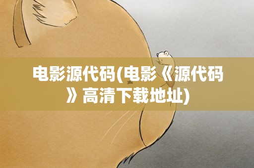 电影源代码(电影《源代码》高清下载地址)