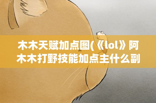 木木天赋加点图(《lol》阿木木打野技能加点主什么副什么)