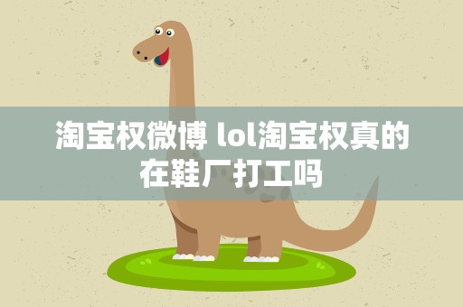 淘宝权微博 lol淘宝权真的在鞋厂打工吗