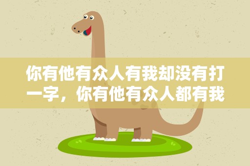 你有他有众人有我却没有打一字，你有他有众人都有我却没有打一汉字