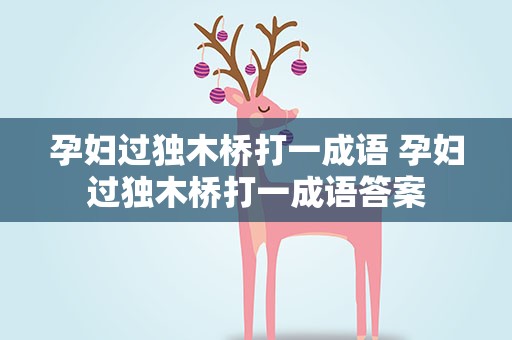 孕妇过独木桥打一成语 孕妇过独木桥打一成语答案