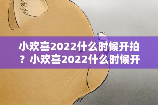 小欢喜2022什么时候开拍？小欢喜2022什么时候开拍的