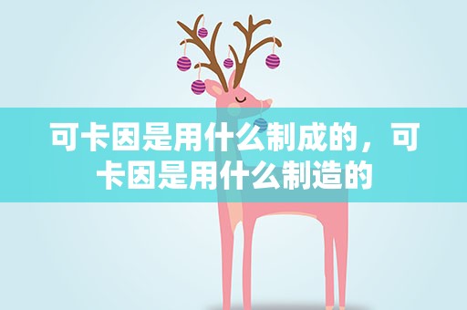 可卡因是用什么制成的，可卡因是用什么制造的