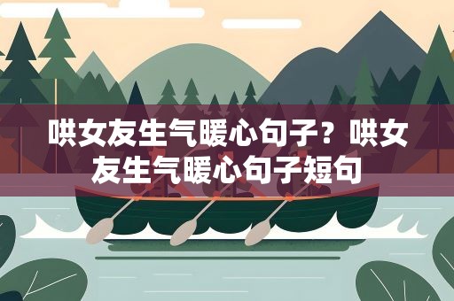 哄女友生气暖心句子？哄女友生气暖心句子短句