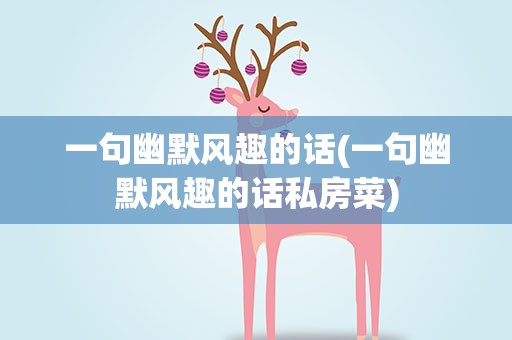 一句幽默风趣的话(一句幽默风趣的话私房菜)