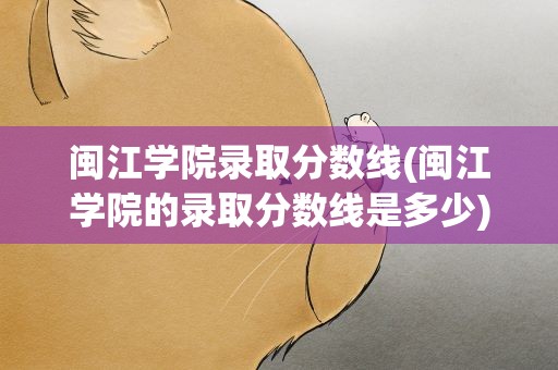 闽江学院录取分数线(闽江学院的录取分数线是多少)