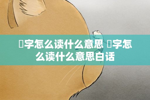 燊字怎么读什么意思 燊字怎么读什么意思白话