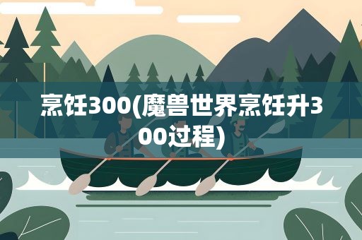 烹饪300(魔兽世界烹饪升300过程)