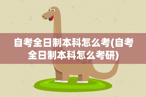 自考全日制本科怎么考(自考全日制本科怎么考研)