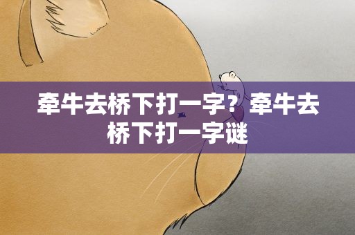 牵牛去桥下打一字？牵牛去桥下打一字谜