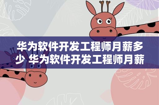 华为软件开发工程师月薪多少 华为软件开发工程师月薪多少钱