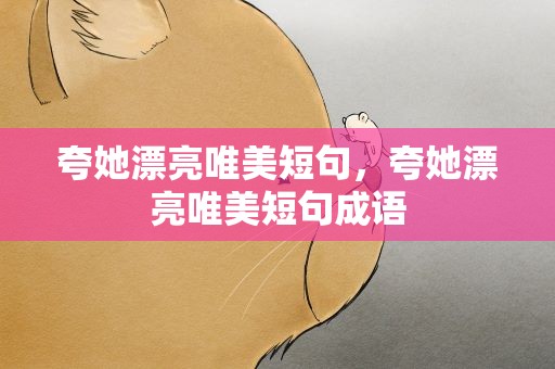 夸她漂亮唯美短句，夸她漂亮唯美短句成语