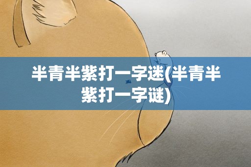 半青半紫打一字迷(半青半紫打一字谜)