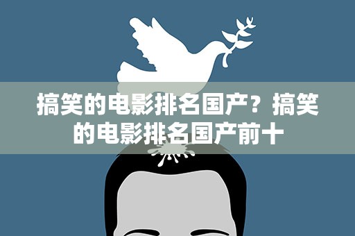搞笑的电影排名国产？搞笑的电影排名国产前十