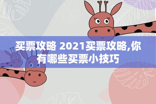 买票攻略 2021买票攻略,你有哪些买票小技巧
