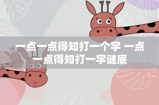 一点一点得知打一个字 一点一点得知打一字谜底