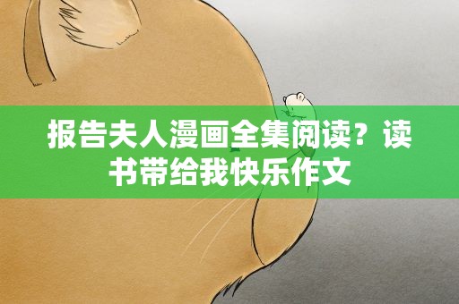 报告夫人漫画全集阅读？读书带给我快乐作文