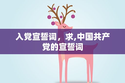 入党宣誓词，求,中国共产党的宣誓词