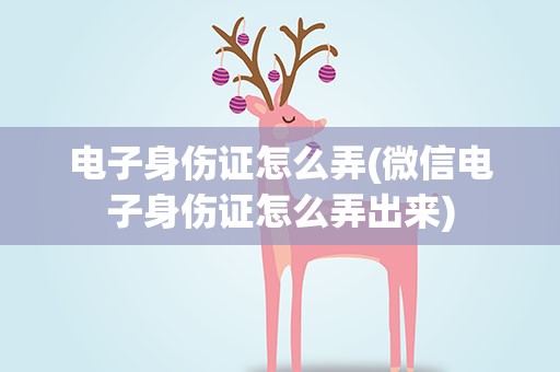 电子身伤证怎么弄(微信电子身伤证怎么弄出来)